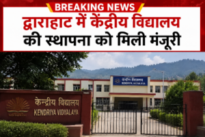 Breaking : द्वाराहाट में केंद्रीय विद्यालय की स्थापना को मिली मंजूरी