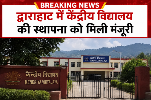 Breaking : द्वाराहाट में केंद्रीय विद्यालय की स्थापना को मिली मंजूरी