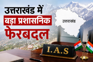 बड़ी प्रशासनिक सर्जरी: उत्तराखंड में आईएएस और आईपीएस अधिकारियों के तबादले
